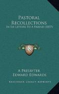 Pastoral Recollections: In Six Letters to a Friend (1837) di A. Presbyter, Edward Edwards edito da Kessinger Publishing
