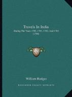 Travels in India: During the Years 1780, 1781, 1782, and 1783 (1794) di William Hodges edito da Kessinger Publishing