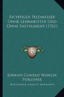 Richtiger Feldmesser Ohne Lehrmeister Und Ohne Instrument (1761) di Johann Conrad Wohler Publisher edito da Kessinger Publishing