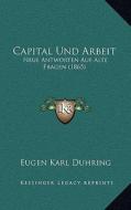 Capital Und Arbeit: Neue Antworten Auf Alte Fragen (1865) di Eugen Karl Duhring edito da Kessinger Publishing