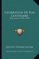 Celebration de Son Centenaire: Juin-Juillet 1899 (1899) di Societe D'Agriculture edito da Kessinger Publishing