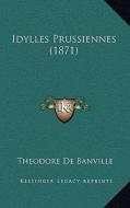 Idylles Prussiennes (1871) di Theodore De Banville edito da Kessinger Publishing