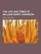 The Life And Times Of William Henry Harrison di Samuel Jones Burr edito da Theclassics.us