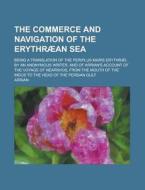The Commerce And Navigation Of The Erythraean Sea; Being A Translation Of The Periplus Maris Erythraei, By An Anonymous Writer, And Of Arrian\'s Accou di United States Congressional House, United States Congress House, Arrian edito da Rarebooksclub.com