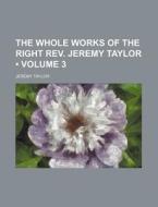 The Whole Works Of The Right Rev. Jeremy Taylor (volume 3 ) di Jeremy Taylor edito da General Books Llc