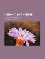 Chronic Bronchitis; Its Forms and Treatment di J. Milner Fothergill edito da Rarebooksclub.com
