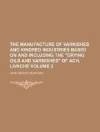 The Manufacture of Varnishes and Kindred Industries Based on and Including the "Drying Oils and Varnishes" of Ach. Livache Volume 2 di John Geddes McIntosh edito da Rarebooksclub.com