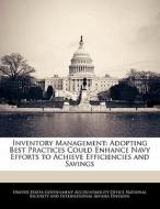 Inventory Management: Adopting Best Practices Could Enhance Navy Efforts To Achieve Efficiencies And Savings edito da Bibliogov