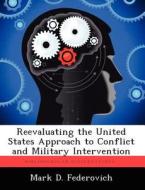 Reevaluating the United States Approach to Conflict and Military Intervention di Mark D. Federovich edito da LIGHTNING SOURCE INC