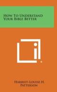 How to Understand Your Bible Better di Harriet-Louise H. Patterson edito da Literary Licensing, LLC