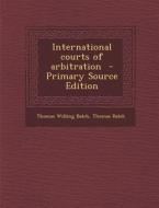 International Courts of Arbitration di Thomas Willing Balch edito da Nabu Press