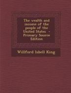 The Wealth and Income of the People of the United States di Willford Isbell King edito da Nabu Press