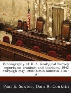 Bibliography Of U. S. Geological Survey Reports On Uranium And Thorium, 1942 Through May 1958 di Paul E Soister, Dora R Conklin edito da Bibliogov