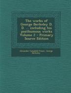 The Works of George Berkeley D. D. ... Including His Posthumous Works Volume 2 - Primary Source Edition di Alexander Campbell Fraser, George Berkeley edito da Nabu Press