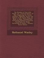 The Wonders of the Little World; Or, a General History of Man: Displaying the Various Faculties, Capacities, Powers and Defects of the Human Body and di Nathaniel Wanley edito da Nabu Press