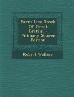 Farm Live Stock of Great Britain - Primary Source Edition di Robert Wallace edito da Nabu Press