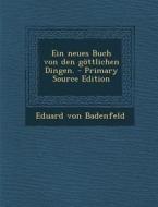 Ein Neues Buch Von Den Gottlichen Dingen. - Primary Source Edition di Eduard Von Badenfeld edito da Nabu Press
