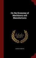 On The Economy Of Machinery And Manufactures di Charles Babbage edito da Andesite Press