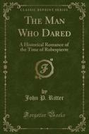 The Man Who Dared di John P Ritter edito da Forgotten Books