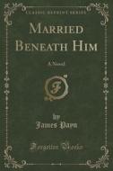 Married Beneath Him di James Payn edito da Forgotten Books