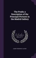The Prado; A Description Of The Principal Pictures In The Madrid Gallery di Albert Frederick Calvert edito da Palala Press