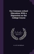 Our Common-school Education; With A Digression On The College Course di B A 1837-1900 Hinsdale edito da Palala Press