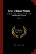 Lives of Indian Officers: Illustrative of the History of the Civil and Military Service of India; Volume 3 di John William Kaye edito da CHIZINE PUBN