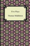 Five Plays (the Revenger\'s Tragedy And Other Plays) di Professor Thomas Middleton edito da Digireads.com