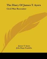 The Diary of James T. Ayers: Civil War Recruiter di James T. Ayers edito da Kessinger Publishing
