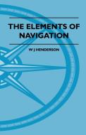 The Elements Of Navigation - A Short And Complete Explanation Of The Standard Mathods Of Finding The Position Of A Ship  di W J Henderson edito da Rolland Press