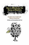 How to Effectively Use Honey as Medicine: What Doctors Don't Tell You: Transform Your Health with Nature's Living Food di Ruth Tan edito da Createspace