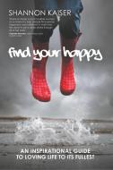 Find Your Happy di Shannon Kaiser edito da Balboa Press