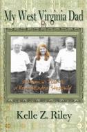 My West Virginia Dad: A Memoir Told to a Red-Headed Stepchild di Kelle Z. Riley edito da Createspace
