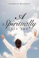A Spiritually Fit You di Catherine Braswell edito da Xlibris