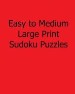 Easy to Medium Large Print Sudoku Puzzles: Fun, Large Print Sudoku Puzzles di Ted Rogers edito da Createspace