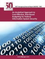 An Analytical Approach to Cost-Effective, Risk-Based Budgeting for Federal Information System Security di Nist edito da Createspace