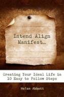 Intend Align Manifest: Creating Your Ideal Life in 10 Easy to Follow Steps di Helen Abbott edito da Createspace