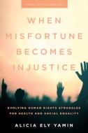 When Misfortune Becomes Injustice: Evolving Human Rights Struggles for Health and Social Equality di Alicia Ely Yamin edito da STANFORD UNIV PR