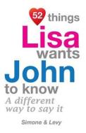 52 Things Lisa Wants John to Know: A Different Way to Say It di Jay Ed. Levy, Simone, J. L. Leyva edito da Createspace