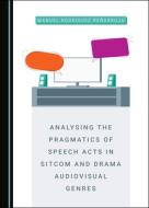 Analysing The Pragmatics Of Speech Acts In Sitcom And Drama Audiovisual Genres di Manuel Rodriguez Penarroja edito da Cambridge Scholars Publishing
