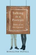 Talking to a Portrait: Tales of an Art Curator di Rosalind Pepall edito da VEHICULE PR