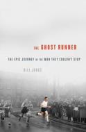 The Ghost Runner: The Epic Journey of the Man They Couldn't Stop di Bill Jones edito da PEGASUS BOOKS