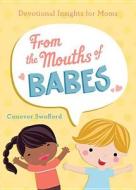 From the Mouths of Babes: Devotional Insights for Moms di Conover Swofford edito da Barbour Publishing
