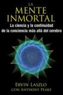 La Mente Inmortal: La Ciencia Y La Continuidad de la Conciencia Más Allá del Cerebro di Ervin Laszlo edito da INNER TRADITIONS