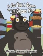 If You Take a Gorilla to the Grocery Store di Breana Jordan Stephens edito da America Star Books