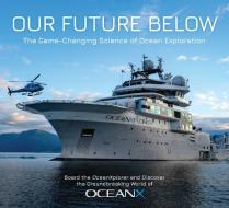 Our Future Below: The Game-Changing Science of Ocean Exploration di Insight Editions, Vincent Pieribone, Jonathan Reiss edito da EARTH AWARE EDITIONS