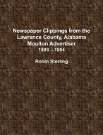 Newspaper Clippings from the Lawrence County, Alabama, Moulton Advertiser (1893 - 1904) di Robin Sterling edito da Lulu.com