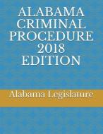 Alabama Criminal Procedure 2018 Edition di Alabama Legislature edito da LIGHTNING SOURCE INC