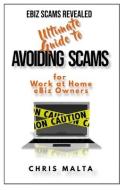 EBIZ SCAMS REVEALED Ultimate Guide to Avoiding Scams: for Work at Home eBiz Owners di Chris Malta edito da LIGHTNING SOURCE INC