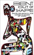 Bent Out of Shape: Shame, Solidarity, and Women's Bodies at Work di Karen Messing edito da BETWEEN THE LINES